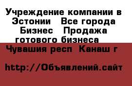 Учреждение компании в Эстонии - Все города Бизнес » Продажа готового бизнеса   . Чувашия респ.,Канаш г.